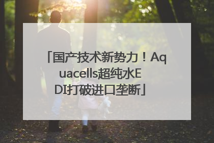 国产技术新势力！Aquacells超纯水EDI打破进口垄断