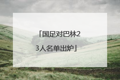 国足对巴林23人名单出炉