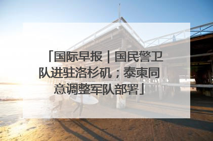 国际早报｜国民警卫队进驻洛杉矶；泰柬同意调整军队部署