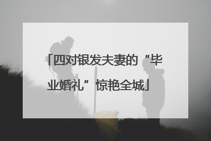 四对银发夫妻的“毕业婚礼”惊艳全城