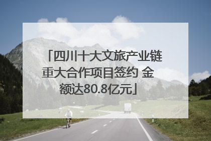 四川十大文旅产业链重大合作项目签约 金额达80.8亿元