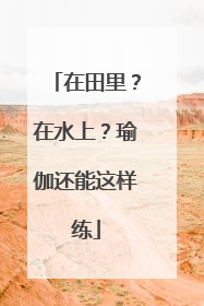 在田里？在水上？瑜伽还能这样练