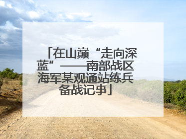在山巅“走向深蓝”——南部战区海军某观通站练兵备战记事