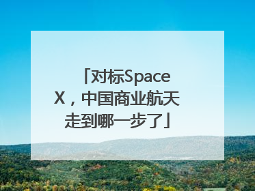 对标SpaceX，中国商业航天走到哪一步了