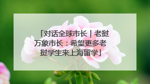 对话全球市长|老挝万象市长:希望更多老挝学生来上海留学