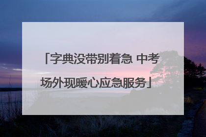 字典没带别着急 中考场外现暖心应急服务