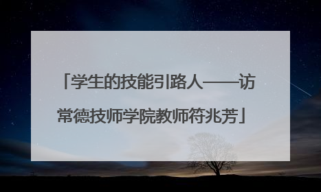 学生的技能引路人——访常德技师学院教师符兆芳