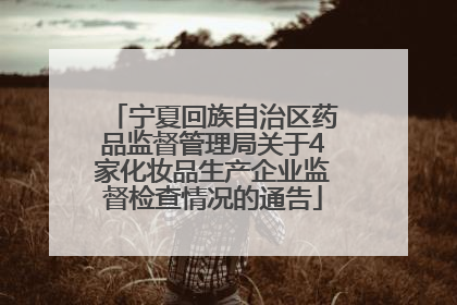 宁夏回族自治区药品监督管理局关于4家化妆品生产企业监督检查情况的通告
