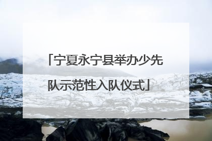 宁夏永宁县举办少先队示范性入队仪式