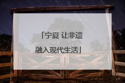 宁夏 让非遗融入现代生活