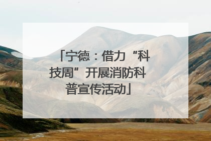 宁德：借力“科技周”开展消防科普宣传活动