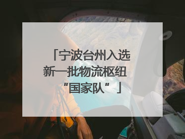 宁波台州入选新一批物流枢纽“国家队”