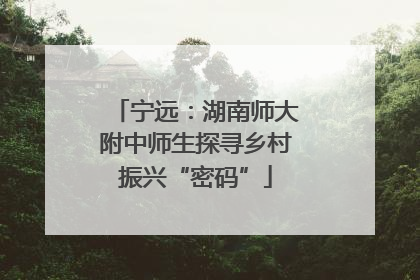 宁远：湖南师大附中师生探寻乡村振兴“密码”