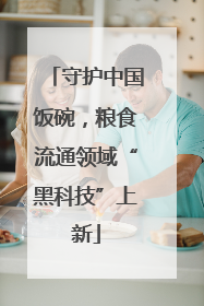 守护中国饭碗，粮食流通领域“黑科技”上新