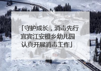 守护成长，消毒先行 宜宾江安橙乡幼儿园认真开展消毒工作