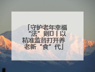 守护老年幸福“法”则⑮丨以精准监督打开养老新“食”代