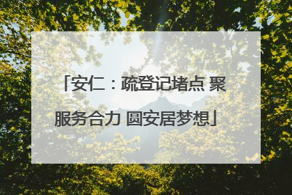 安仁：疏登记堵点 聚服务合力 圆安居梦想