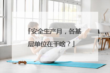 安全生产月，各基层单位在干啥？