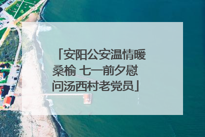 安阳公安温情暖桑榆 七一前夕慰问汤西村老党员