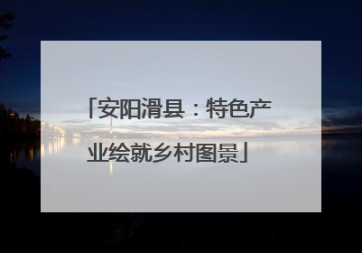 安阳滑县：特色产业绘就乡村图景