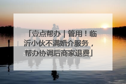 壹点帮办｜管用！临沂小伙不满婚介服务，帮办协调后商家退费