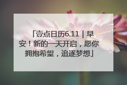 壹点日历6.11｜早安！新的一天开启，愿你拥抱希望，追逐梦想