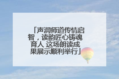 声润师道传情启智，读韵匠心铸魂育人 这场朗读成果展示顺利举行