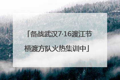 备战武汉7·16渡江节 横渡方队火热集训中