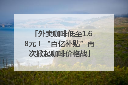 外卖咖啡低至1.68元！“百亿补贴”再次掀起咖啡价格战