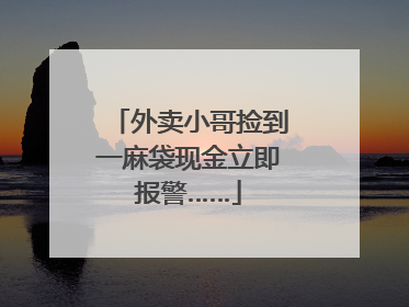 外卖小哥捡到一麻袋现金立即报警……
