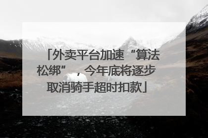 外卖平台加速“算法松绑”，今年底将逐步取消骑手超时扣款