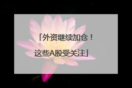 外资继续加仓！这些A股受关注
