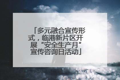 多元融合宣传形式，临港新片区开展“安全生产月”宣传咨询日活动