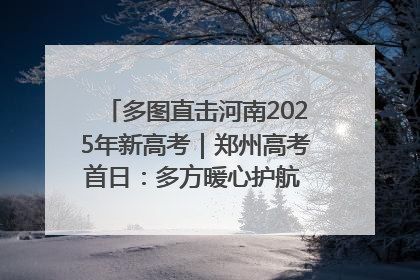 多图直击河南2025年新高考｜郑州高考首日：多方暖心护航 助力学子逐梦