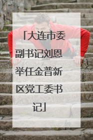 大连市委副书记刘恩举任金普新区党工委书记
