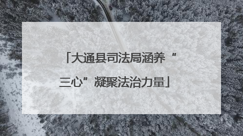 大通县司法局涵养“三心”凝聚法治力量