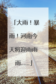 大雨！暴雨！河南今天将迎雨雨雨……