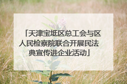 天津宝坻区总工会与区人民检察院联合开展民法典宣传进企业活动
