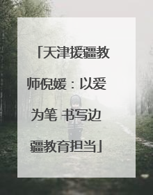 天津援疆教师倪媛：以爱为笔 书写边疆教育担当