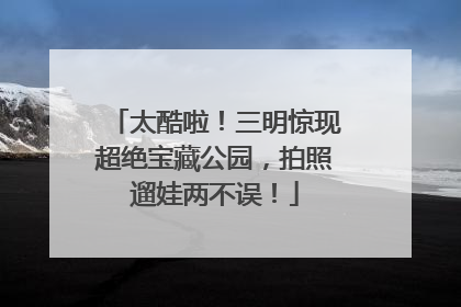 太酷啦！三明惊现超绝宝藏公园，拍照遛娃两不误！