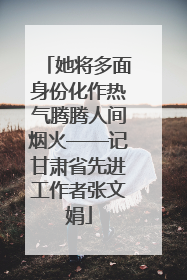 她将多面身份化作热气腾腾人间烟火——记甘肃省先进工作者张文娟