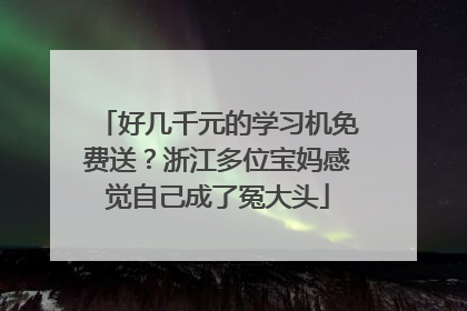 好几千元的学习机免费送？浙江多位宝妈感觉自己成了冤大头
