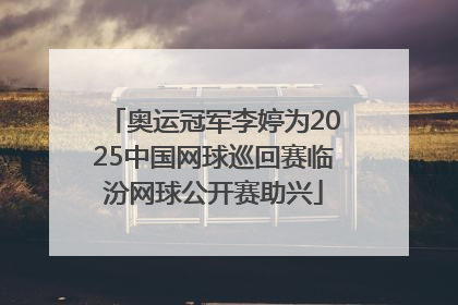 奥运冠军李婷为2025中国网球巡回赛临汾网球公开赛助兴