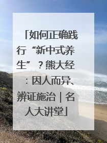 如何正确践行“新中式养生”？熊大经：因人而异、辨证施治｜名人大讲堂
