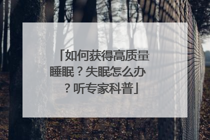 如何获得高质量睡眠？失眠怎么办？听专家科普