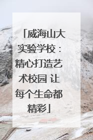 威海山大实验学校：精心打造艺术校园 让每个生命都精彩