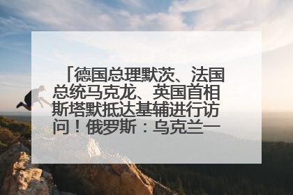 德国总理默茨、法国总统马克龙、英国首相斯塔默抵达基辅进行访问！俄罗斯：乌克兰一直在回避谈判