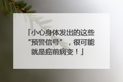 小心身体发出的这些“预警信号”，很可能就是癌前病变！
