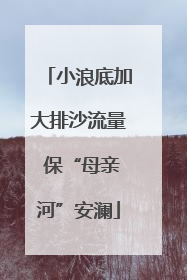 小浪底加大排沙流量 保“母亲河”安澜