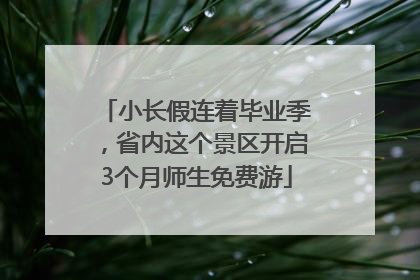 小长假连着毕业季，省内这个景区开启3个月师生免费游